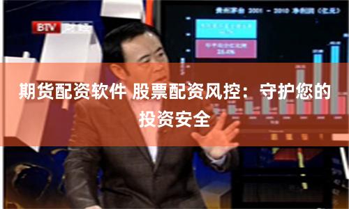 期货配资软件 股票配资风控：守护您的投资安全