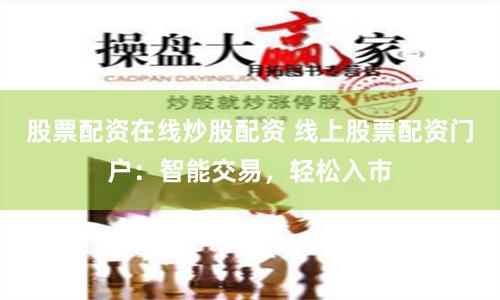 股票配资在线炒股配资 线上股票配资门户：智能交易，轻松入市