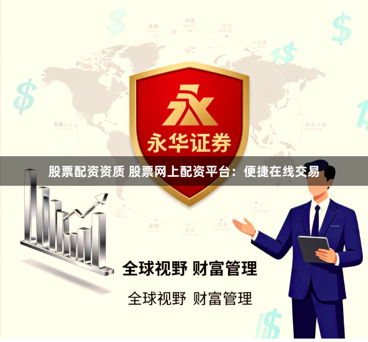 股票配资资质 股票网上配资平台：便捷在线交易