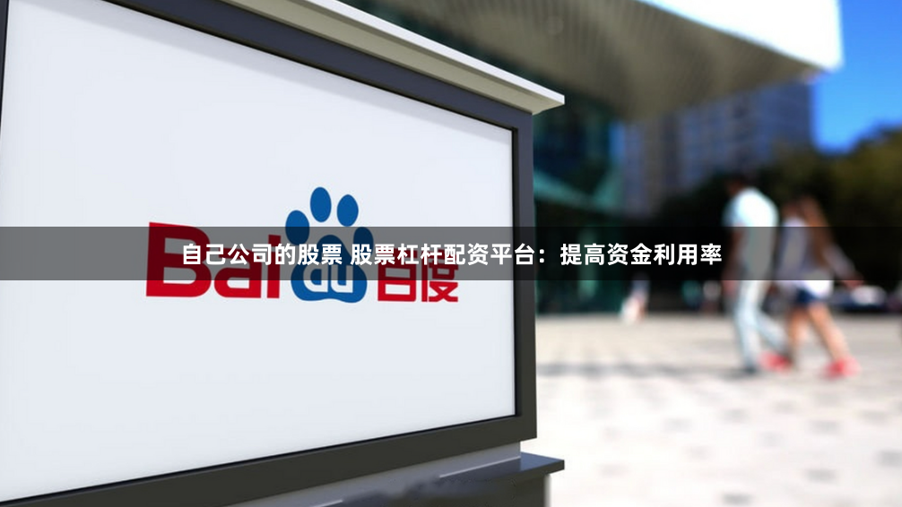 自己公司的股票 股票杠杆配资平台：提高资金利用率