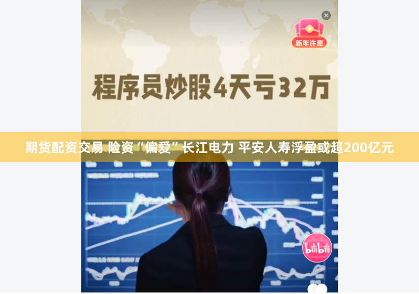 期货配资交易 险资“偏爱”长江电力 平安人寿浮盈或超200亿元