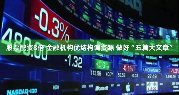 股票配资8倍 金融机构优结构调资源 做好“五篇大文章”