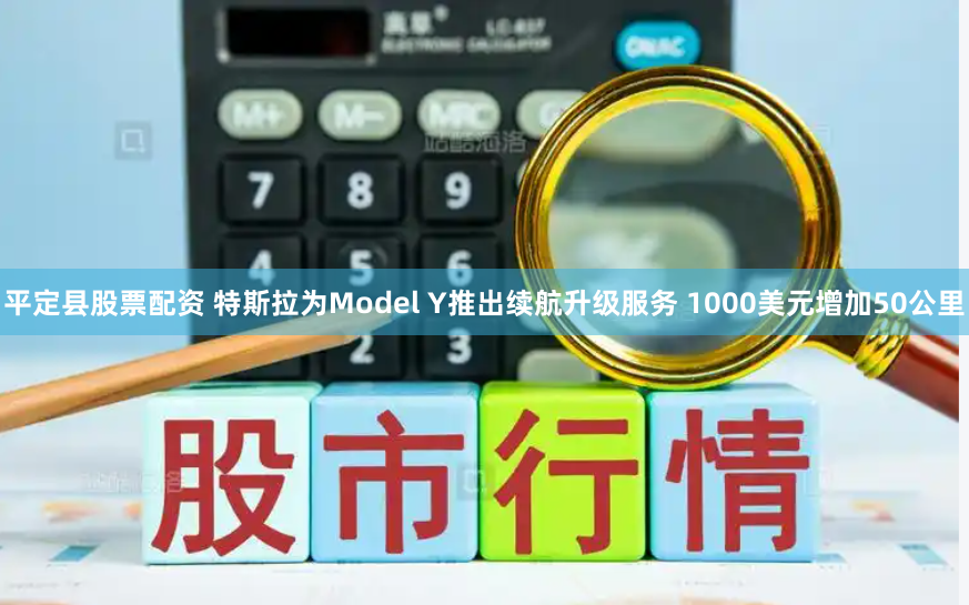 平定县股票配资 特斯拉为Model Y推出续航升级服务 1000美元增加50公里