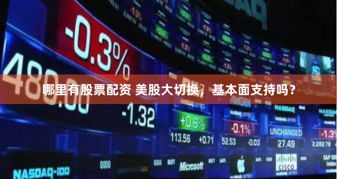 哪里有股票配资 美股大切换,基本面支持吗?