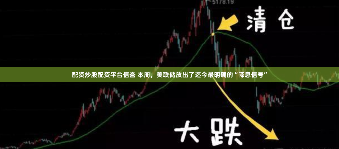 配资炒股配资平台信誉 本周，美联储放出了迄今最明确的“降息信号”