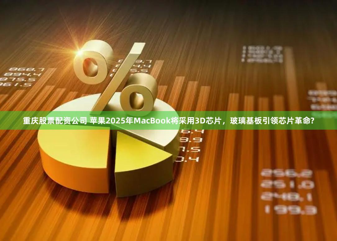 重庆股票配资公司 苹果2025年MacBook将采用3D芯片，玻璃基板引领芯片革命?