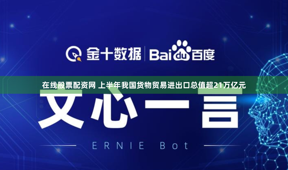 在线股票配资网 上半年我国货物贸易进出口总值超21万亿元