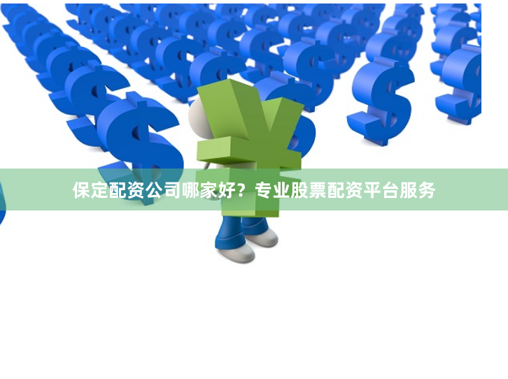 保定配资公司哪家好？专业股票配资平台服务