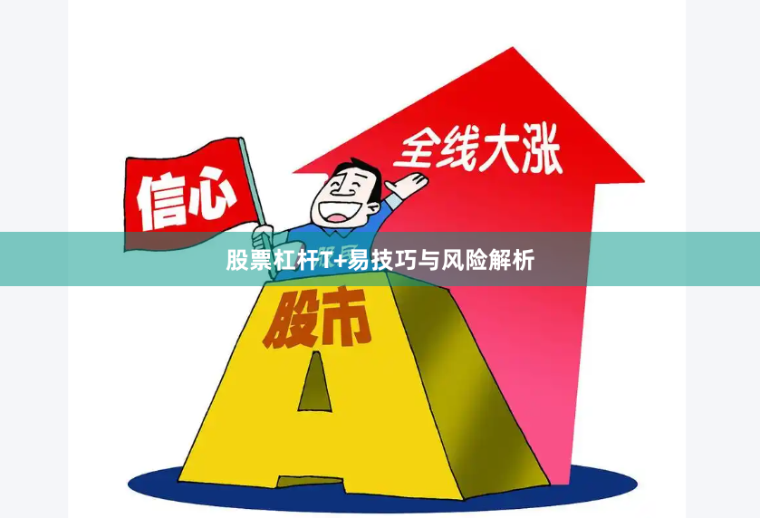 股票杠杆T+易技巧与风险解析