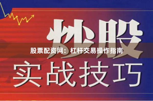股票配资网：杠杆交易操作指南