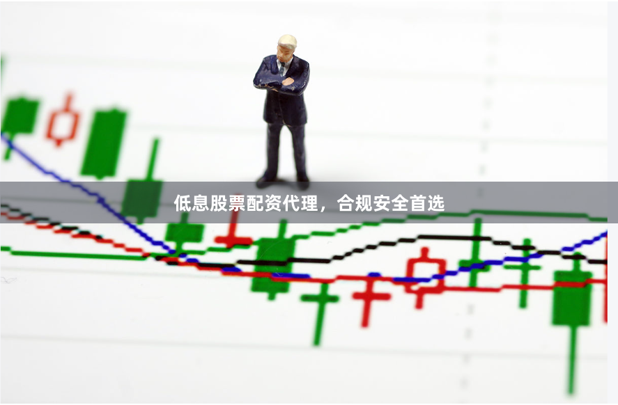 低息股票配资代理，合规安全首选