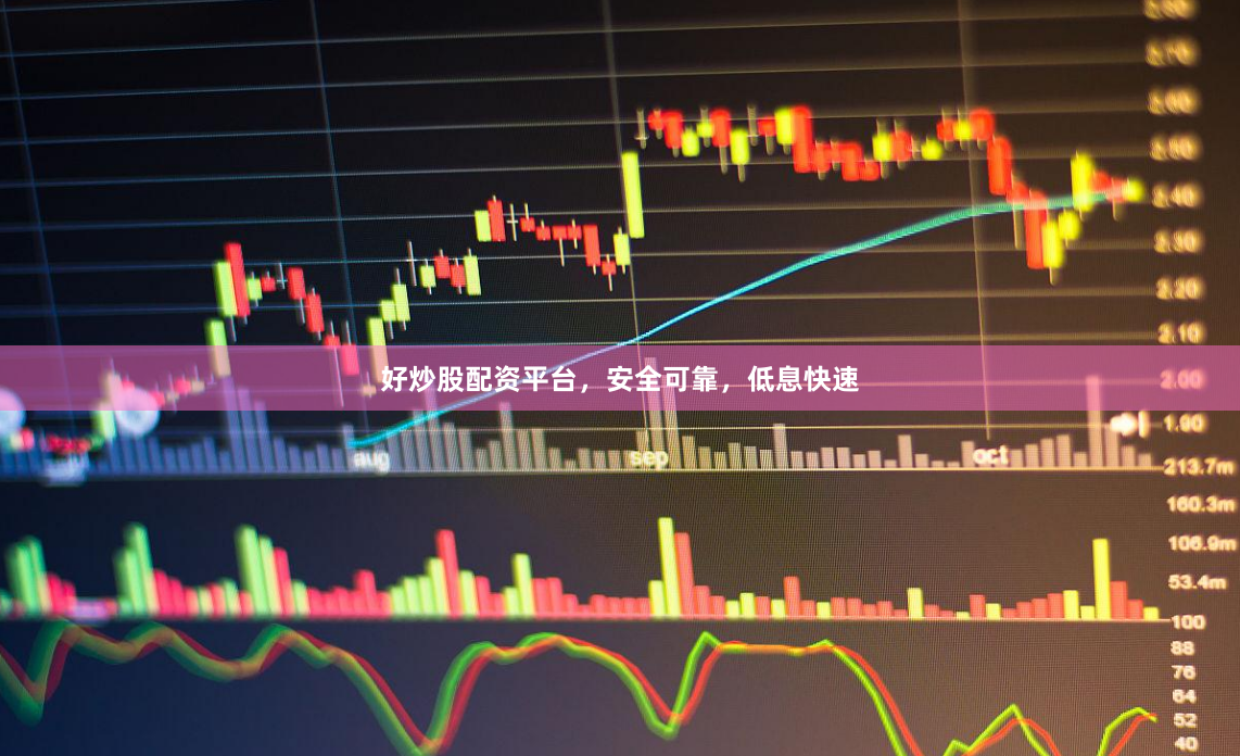 好炒股配资平台，安全可靠，低息快速