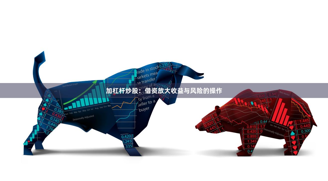 加杠杆炒股：借资放大收益与风险的操作