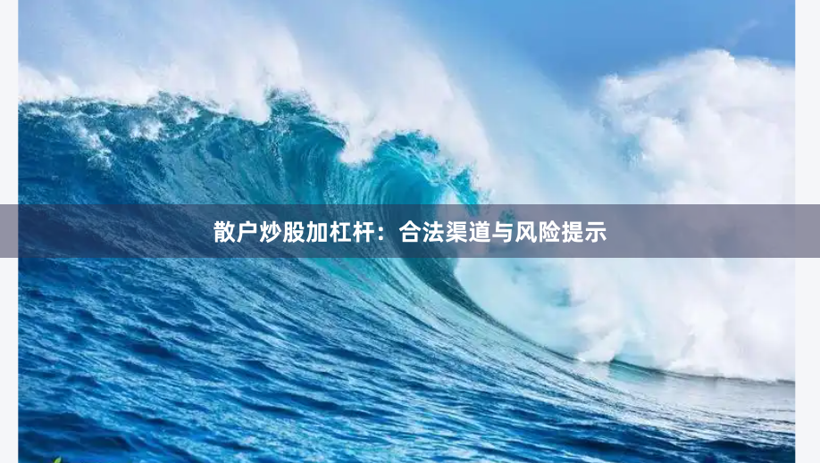 散户炒股加杠杆：合法渠道与风险提示