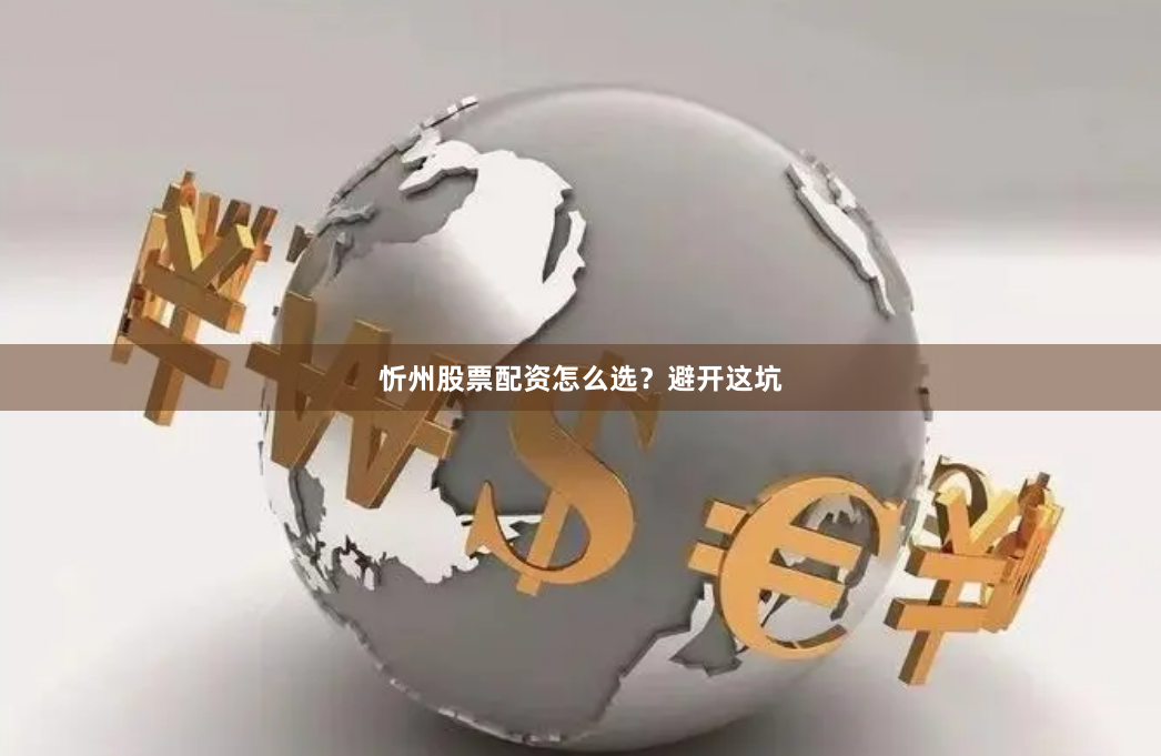 忻州股票配资怎么选？避开这坑