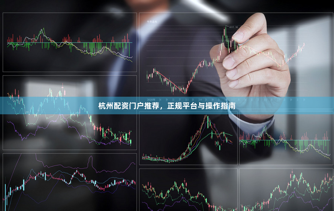 杭州配资门户推荐，正规平台与操作指南