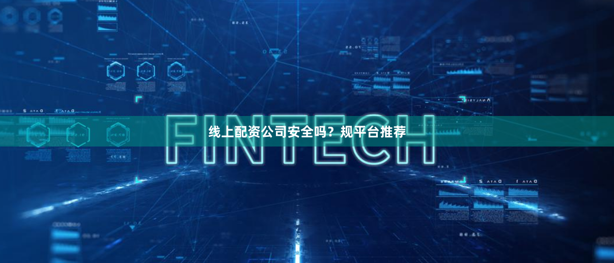 线上配资公司安全吗？规平台推荐