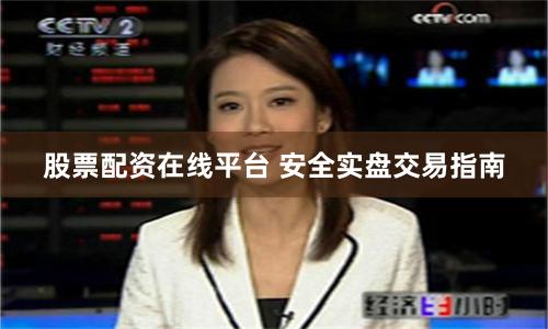 股票配资在线平台 安全实盘交易指南