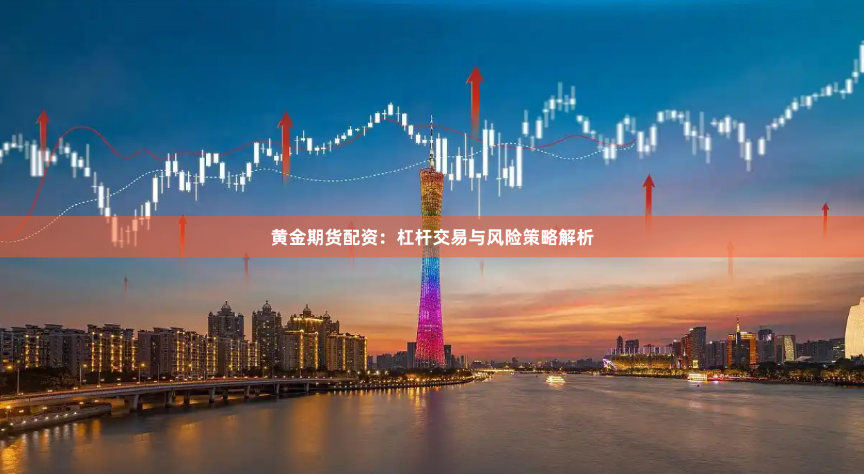黄金期货配资：杠杆交易与风险策略解析